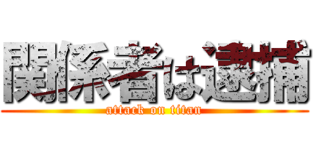 関係者は逮捕 (attack on titan)