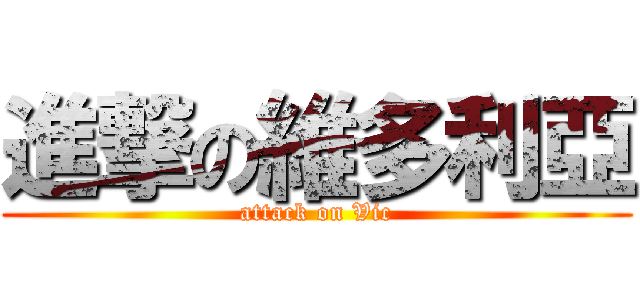 進撃の維多利亞 (attack on Vic)