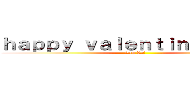 ｈａｐｐｙ ｖａｌｅｎｔｉｎｅ ｄａａａ (from Rei)