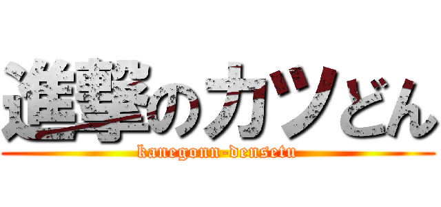 進撃のカツどん (kanegonn-densetu)