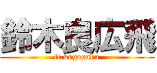 鈴木良広飛 (ft.kogogaku)