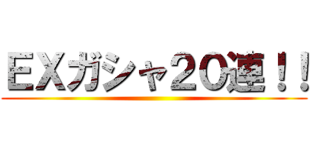 ＥＸガシャ２０連！！ ()