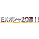 ＥＸガシャ２０連！！ ()