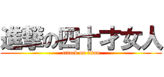 進撃の四十才女人 (attack on titan)