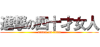 進撃の四十才女人 (attack on titan)
