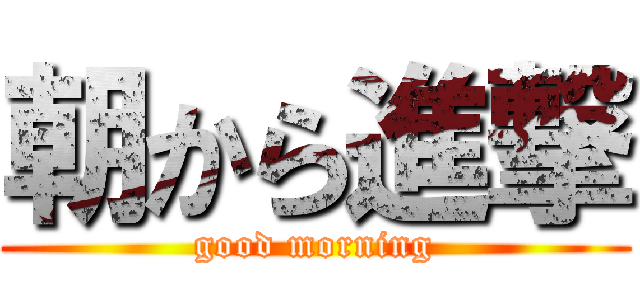 朝から進撃 (good morning)