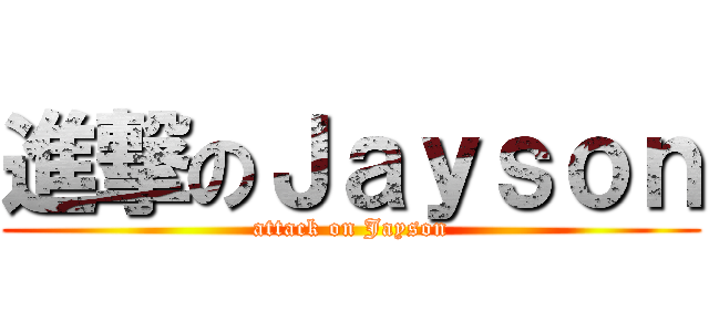 進撃のＪａｙｓｏｎ (attack on Jayson)