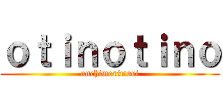 ｏｔｉｎｏｔｉｎｏ (unchimorimori)