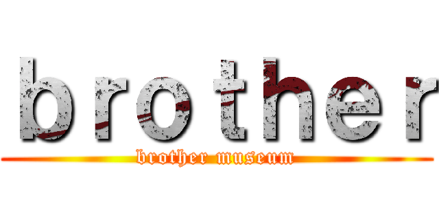 ｂｒｏｔｈｅｒ (brother museum)