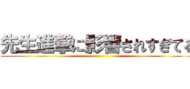 先生進撃に影響されすぎてる ()