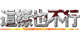 這樣也不行 (This is ruled out)