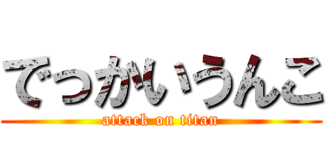 でっかいうんこ (attack on titan)