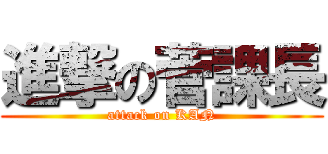 進撃の菅課長 (attack on KAN)