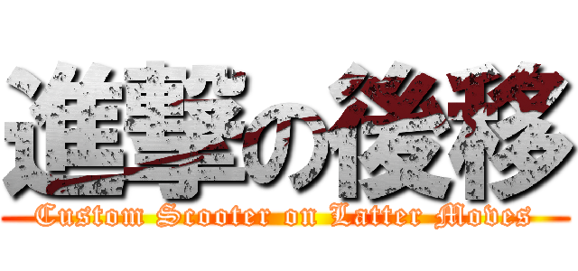 進撃の後移 (Custom Scooter on Latter Moves)