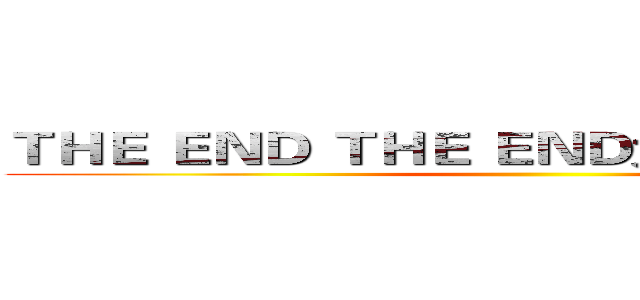 ＴＨＥ ＥＮＤ ＴＨＥ ＥＮＤ太久沒用ＰＰＴ了 ()