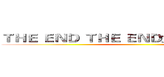 ＴＨＥ ＥＮＤ ＴＨＥ ＥＮＤ太久沒用ＰＰＴ了 ()