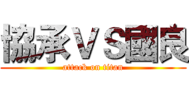 協承ＶＳ國良 (attack on titan)