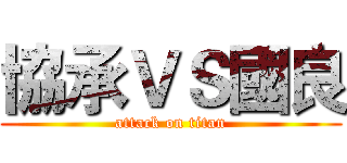 協承ＶＳ國良 (attack on titan)