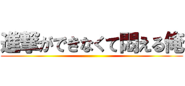 進撃ができなくて悶える俺 ()