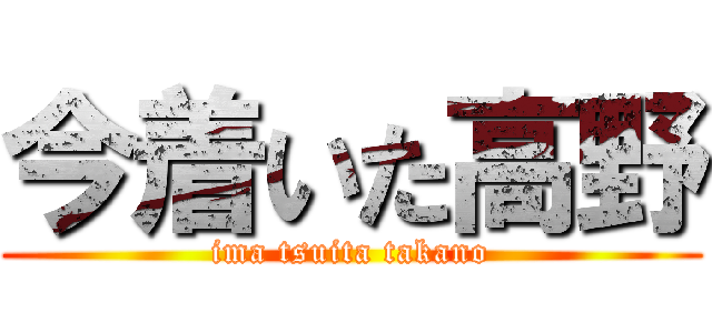 今着いた高野 (ima tsuita takano)