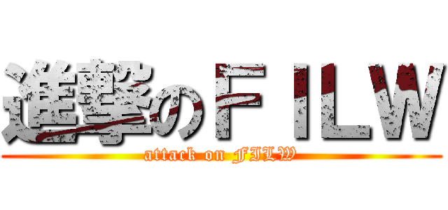 進撃のＦＩＬＷ (attack on FILW)