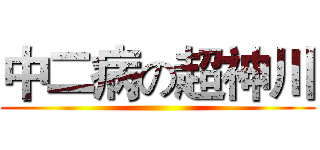 中二病の超神川 ()