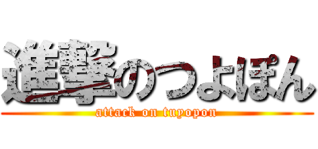 進撃のつよぽん (attack on tuyopon)