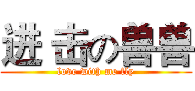进 击の兽兽 (love with me fly)