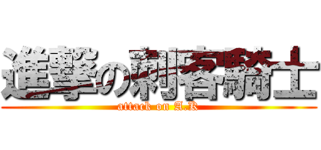 進撃の刺客騎士 (attack on A.K)