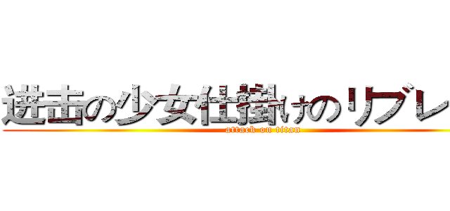进击の少女仕掛けのリブレット  (attack on titan)
