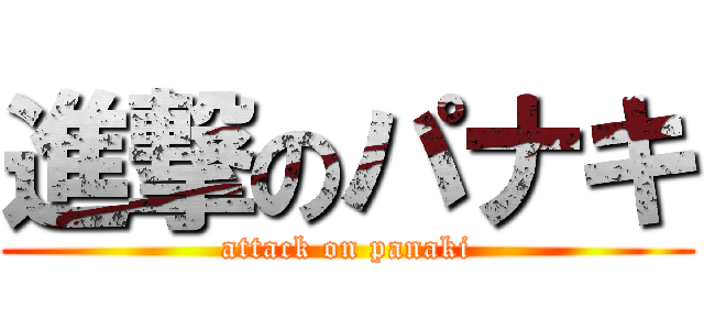 進撃のパナキ (attack on panaki)