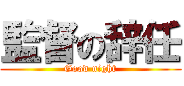 監督の辞任 (Good night)