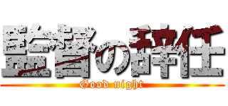 監督の辞任 (Good night)
