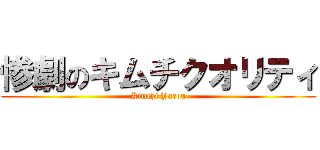 惨劇のキムチクオリティ (Kimchi Yarou)