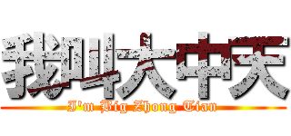 我叫大中天 (I\'m Big Zhong Tian)
