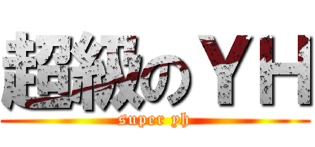 超級のＹＨ (super yh)