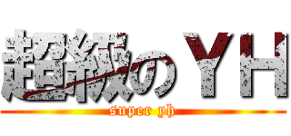 超級のＹＨ (super yh)