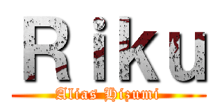 Ｒｉｋｕ (Alias Hizumi)