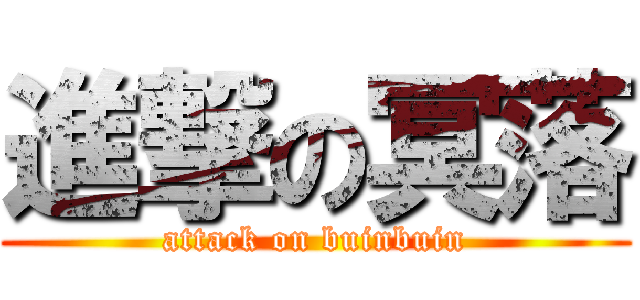 進撃の冥落 (attack on buinbuin)