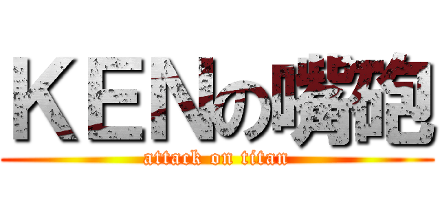 ＫＥＮの嘴砲 (attack on titan)