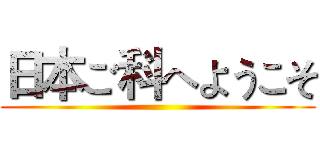 日本ご科へようこそ ()