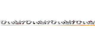 ひぃたけひぃたけひぃたけひぃたけひぃたけひぃたけひぃたけ (attack on titan)