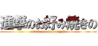 進撃のお好み焼きの (attack on okonomiyaki)