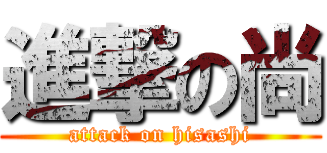 進撃の尚 (attack on hisashi)