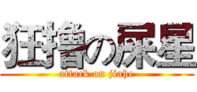 狂撸の屎星 (attack on jiahe)