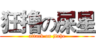 狂撸の屎星 (attack on jiahe)