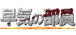 早気の部員 (people of Impatient)