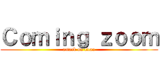 Ｃｏｍｉｎｇ ｚｏｏｍ (attack on titan)