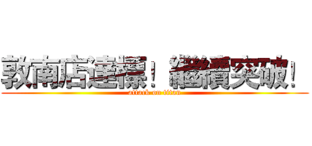 敦南店達標！繼續突破！ (attack on titan)