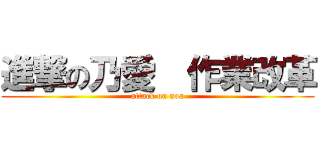 進撃の乃愛  作業改革 (attack on noa)